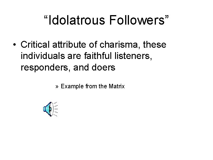 “Idolatrous Followers” • Critical attribute of charisma, these individuals are faithful listeners, responders, and