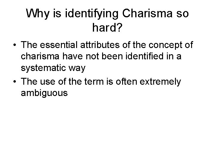 Why is identifying Charisma so hard? • The essential attributes of the concept of