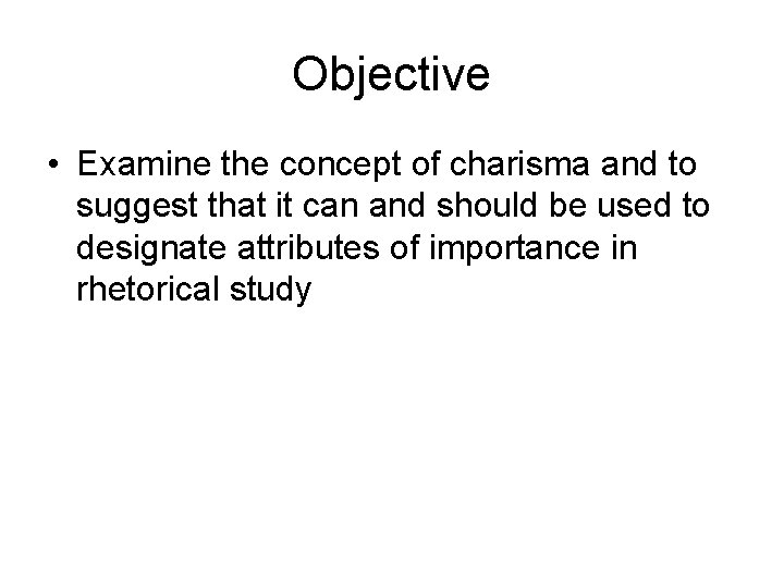 Objective • Examine the concept of charisma and to suggest that it can and