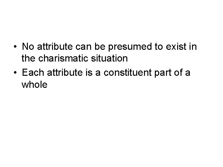  • No attribute can be presumed to exist in the charismatic situation •