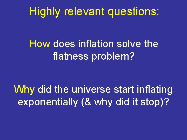 Highly relevant questions: How does inflation solve the flatness problem? Why did the universe