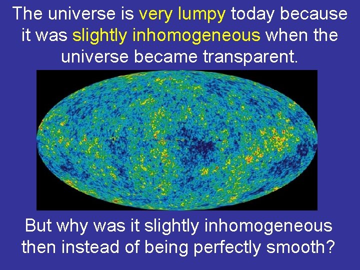 The universe is very lumpy today because it was slightly inhomogeneous when the universe
