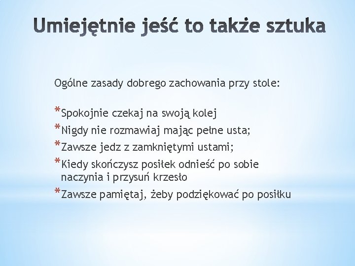 Ogólne zasady dobrego zachowania przy stole: *Spokojnie czekaj na swoją kolej *Nigdy nie rozmawiaj