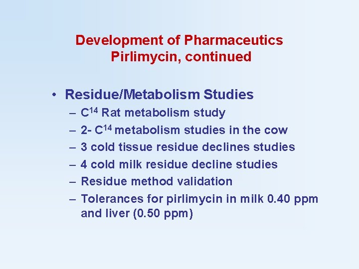 Development of Pharmaceutics Pirlimycin, continued • Residue/Metabolism Studies – – – C 14 Rat