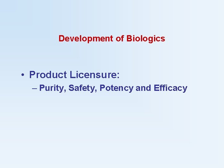 Development of Biologics • Product Licensure: – Purity, Safety, Potency and Efficacy 