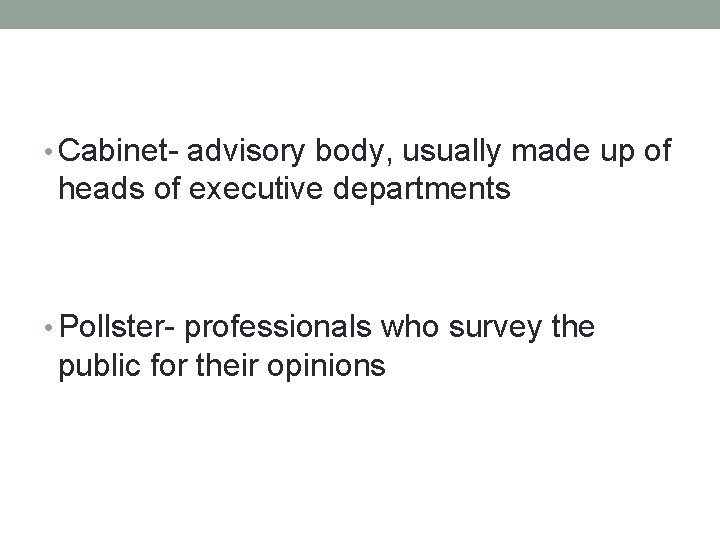  • Cabinet- advisory body, usually made up of heads of executive departments •