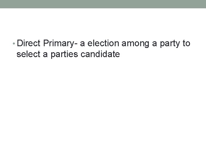  • Direct Primary- a election among a party to select a parties candidate