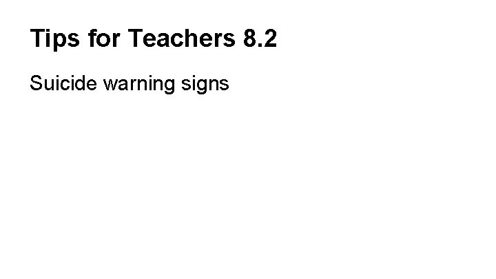 Tips for Teachers 8. 2 Suicide warning signs 