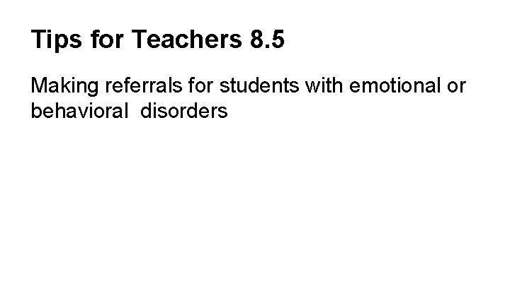 Tips for Teachers 8. 5 Making referrals for students with emotional or behavioral disorders