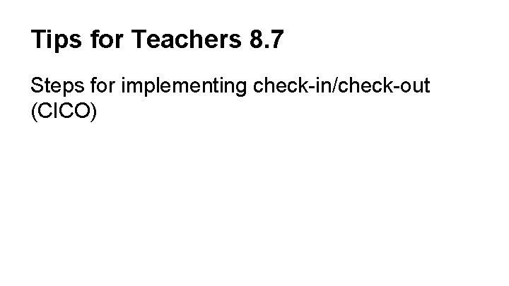 Tips for Teachers 8. 7 Steps for implementing check-in/check-out (CICO) 