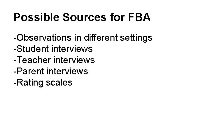 Possible Sources for FBA -Observations in different settings -Student interviews -Teacher interviews -Parent interviews