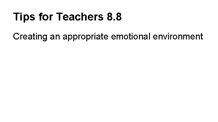 Tips for Teachers 8. 8 Creating an appropriate emotional environment 