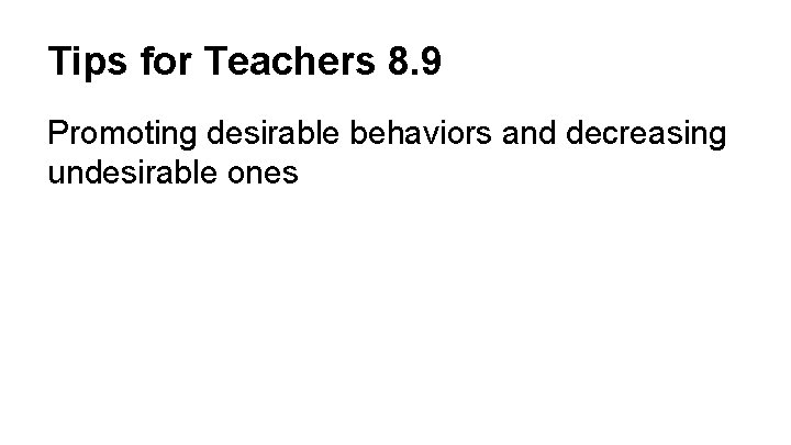 Tips for Teachers 8. 9 Promoting desirable behaviors and decreasing undesirable ones 
