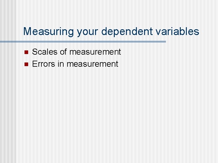 Measuring your dependent variables n n Scales of measurement Errors in measurement 
