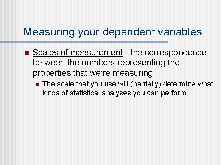 Measuring your dependent variables n Scales of measurement - the correspondence between the numbers