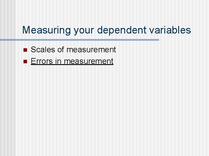 Measuring your dependent variables n n Scales of measurement Errors in measurement 