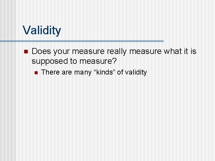 Validity n Does your measure really measure what it is supposed to measure? n