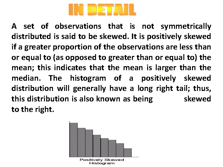 A set of observations that is not symmetrically distributed is said to be skewed.