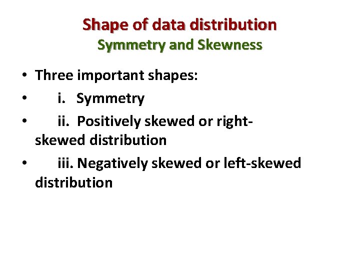 Shape of data distribution Symmetry and Skewness • Three important shapes: • i. Symmetry