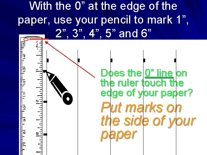 0 With the 0” at the edge of the paper, use your pencil to
