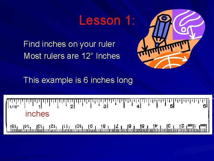 Lesson 1: Find inches on your ruler Most rulers are 12” Inches This example