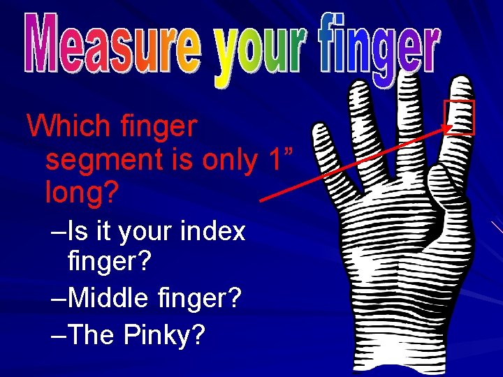 Which finger segment is only 1” long? –Is it your index finger? –Middle finger?