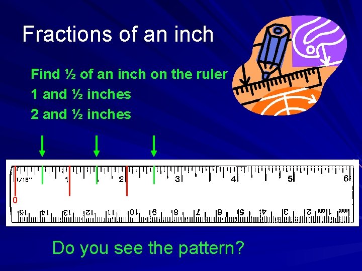 Fractions of an inch Find ½ of an inch on the ruler 1 and