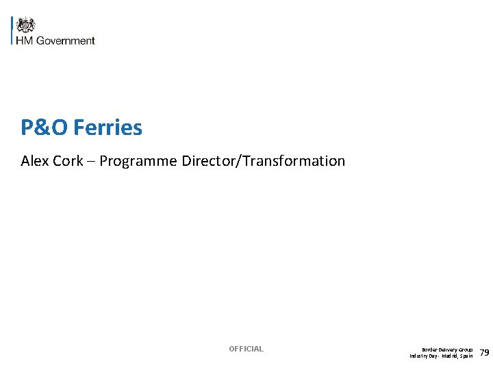 P&O Ferries Alex Cork – Programme Director/Transformation OFFICIAL Border Delivery Group Industry Day -