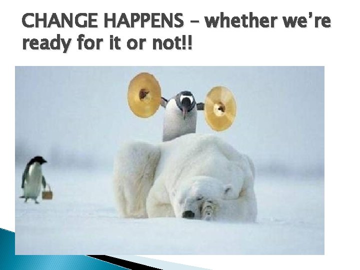 CHANGE HAPPENS – whether we’re ready for it or not!! 