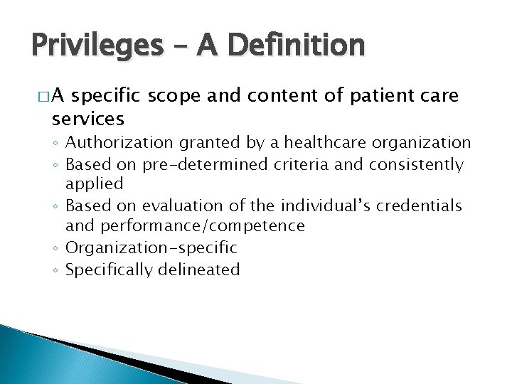 Privileges – A Definition �A specific scope and content of patient care services ◦