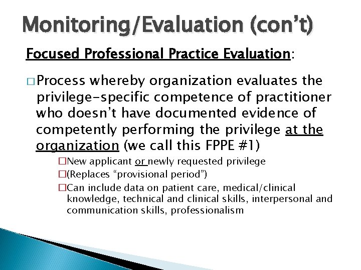 Monitoring/Evaluation (con’t) Focused Professional Practice Evaluation: � Process whereby organization evaluates the privilege-specific competence
