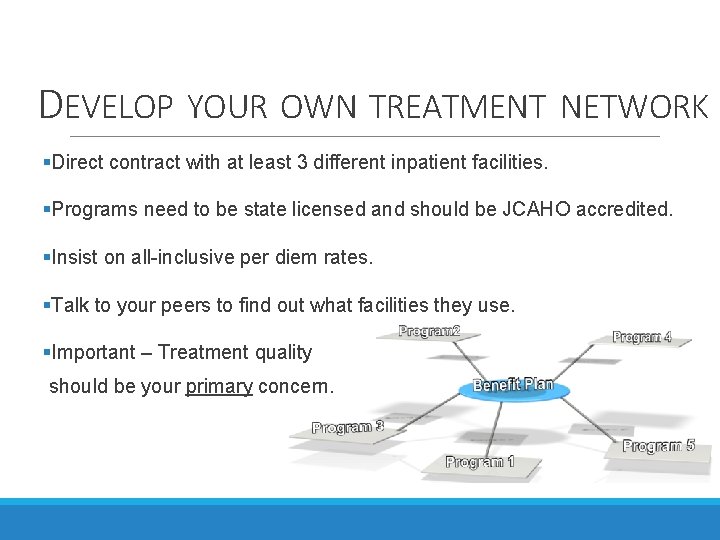 DEVELOP YOUR OWN TREATMENT NETWORK §Direct contract with at least 3 different inpatient facilities. DEVELOP YOUR OWN TREATMENT NETWORK §Direct contract with at least 3 different inpatient facilities.