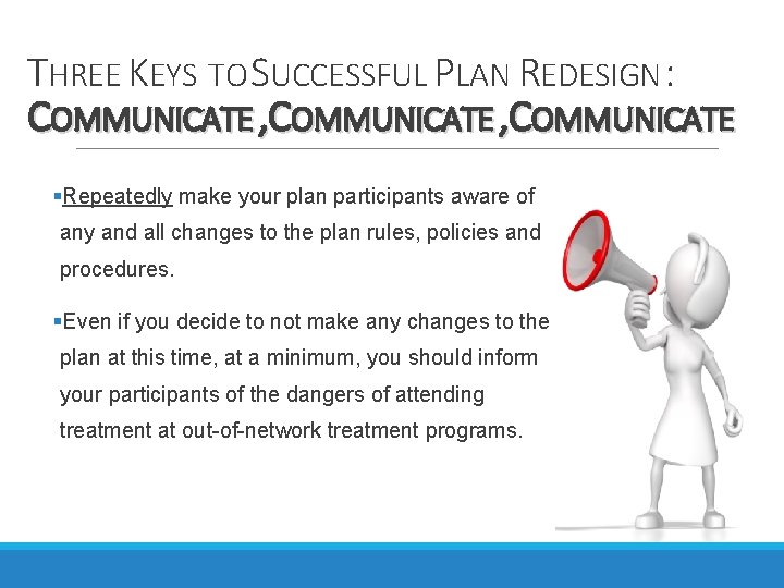 THREE KEYS TO SUCCESSFUL PLAN REDESIGN : COMMUNICATE , COMMUNICATE §Repeatedly make your plan THREE KEYS TO SUCCESSFUL PLAN REDESIGN : COMMUNICATE , COMMUNICATE §Repeatedly make your plan