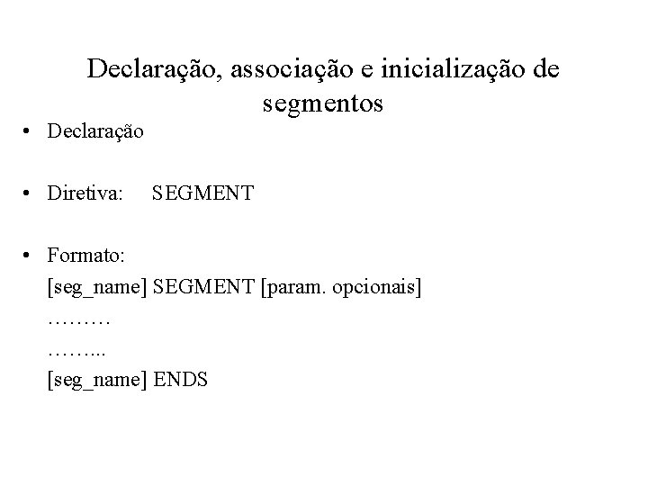 Declaração, associação e inicialização de segmentos • Declaração • Diretiva: SEGMENT • Formato: [seg_name]