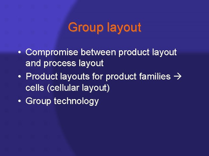 Group layout • Compromise between product layout and process layout • Product layouts for