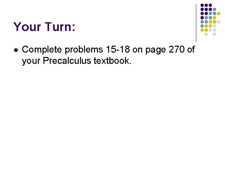Your Turn: l Complete problems 15 -18 on page 270 of your Precalculus textbook.