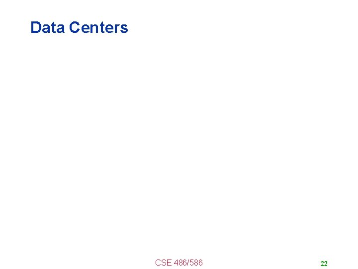 Data Centers • Buildings full of machines CSE 486/586 22 