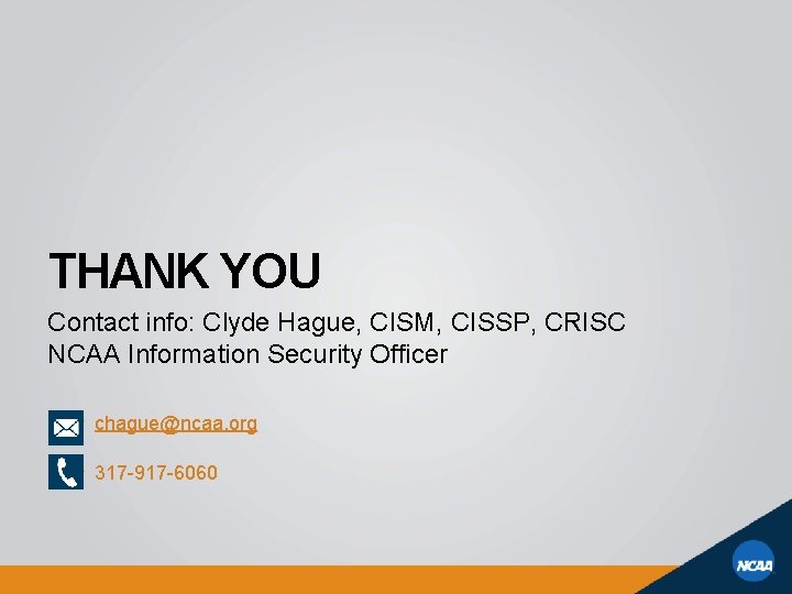 THANK YOU Contact info: Clyde Hague, CISM, CISSP, CRISC NCAA Information Security Officer chague@ncaa.