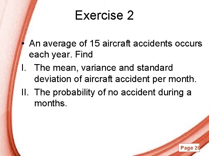 Exercise 2 • An average of 15 aircraft accidents occurs each year. Find I.