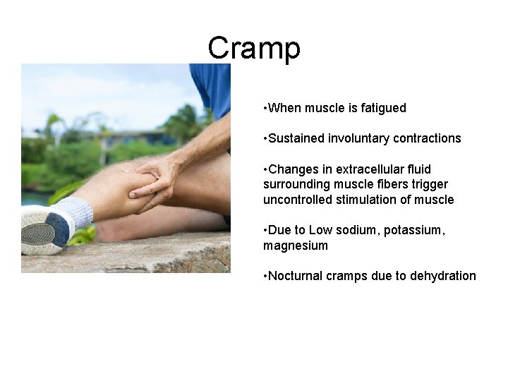 Cramp • When muscle is fatigued • Sustained involuntary contractions • Changes in extracellular