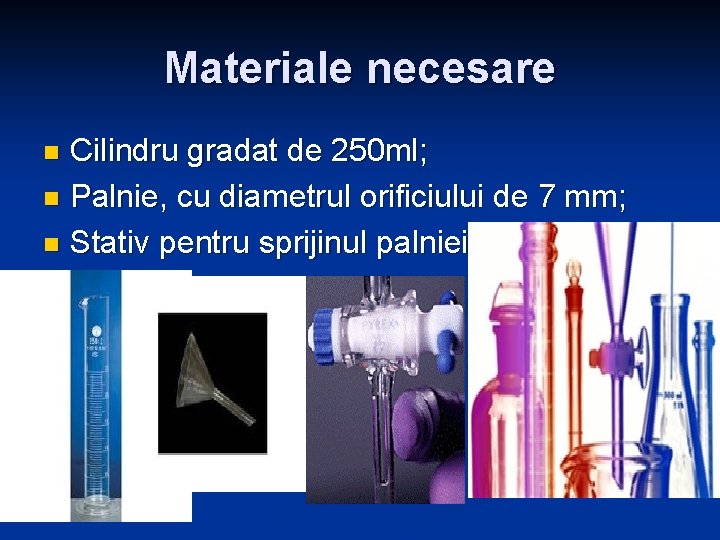 Materiale necesare Cilindru gradat de 250 ml; n Palnie, cu diametrul orificiului de 7