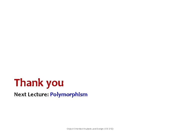 Thank you Next Lecture: Polymorphism Object Oriented Analysis and Design (CS 212) Thank you Next Lecture: Polymorphism Object Oriented Analysis and Design (CS 212)