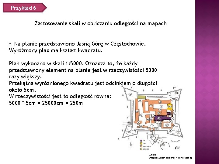 Przykład 6 Zastosowanie skali w obliczaniu odległości na mapach • Na planie przedstawiono Jasną