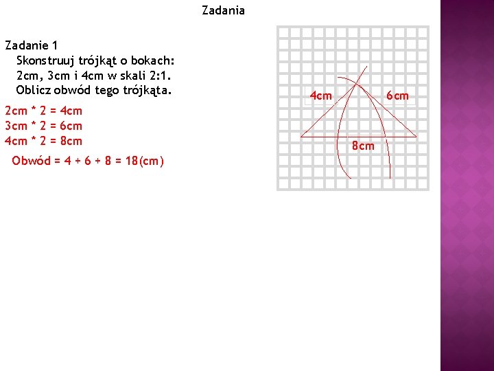 Zadania Zadanie 1 Skonstruuj trójkąt o bokach: 2 cm, 3 cm i 4 cm