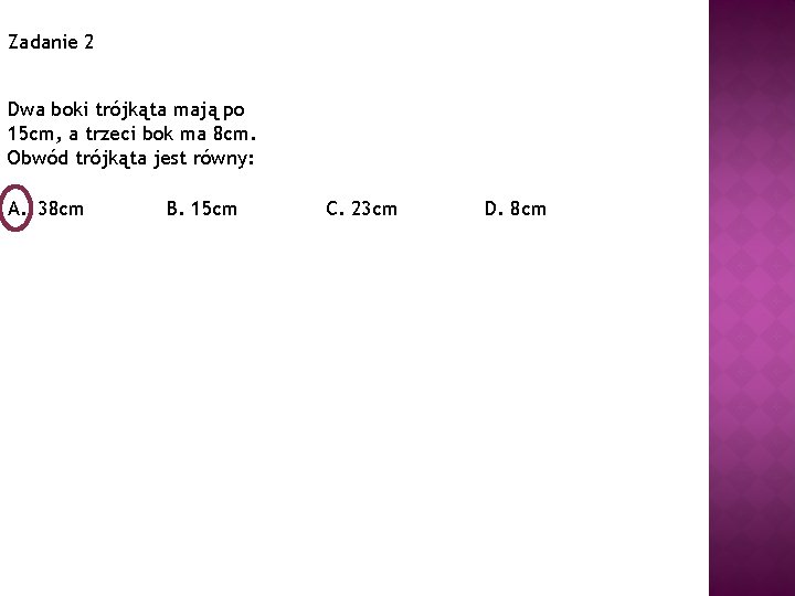 Zadanie 2 Dwa boki trójkąta mają po 15 cm, a trzeci bok ma 8