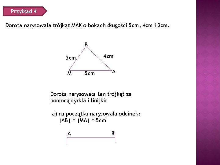 Przykład 4 Dorota narysowała trójkąt MAK o bokach długości 5 cm, 4 cm i