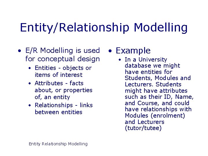 Entity/Relationship Modelling • E/R Modelling is used • Example for conceptual design • In