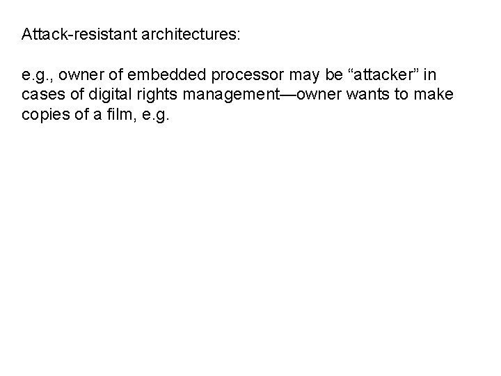 Attack-resistant architectures: e. g. , owner of embedded processor may be “attacker” in cases