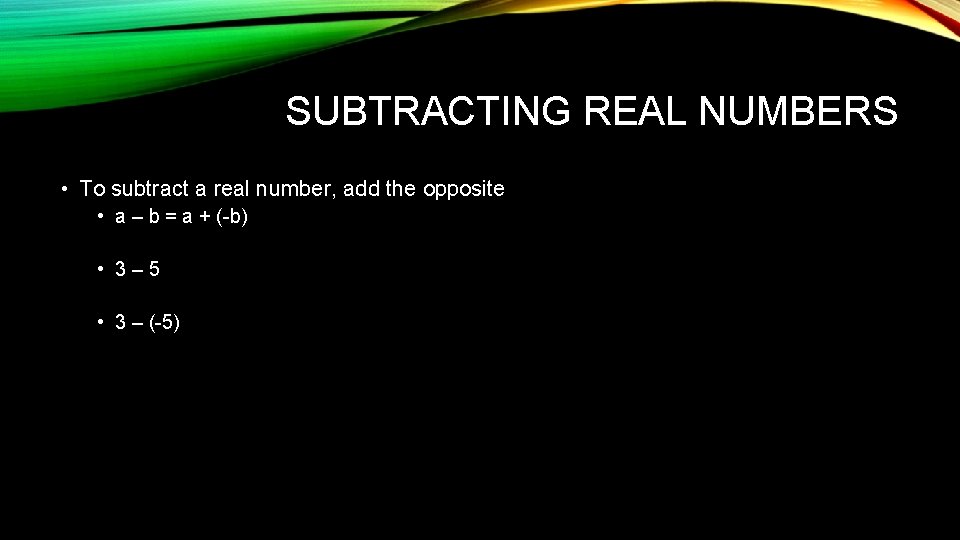 SUBTRACTING REAL NUMBERS • To subtract a real number, add the opposite • a