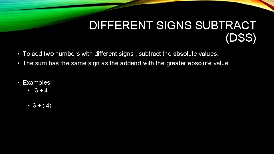 DIFFERENT SIGNS SUBTRACT (DSS) • To add two numbers with different signs , subtract